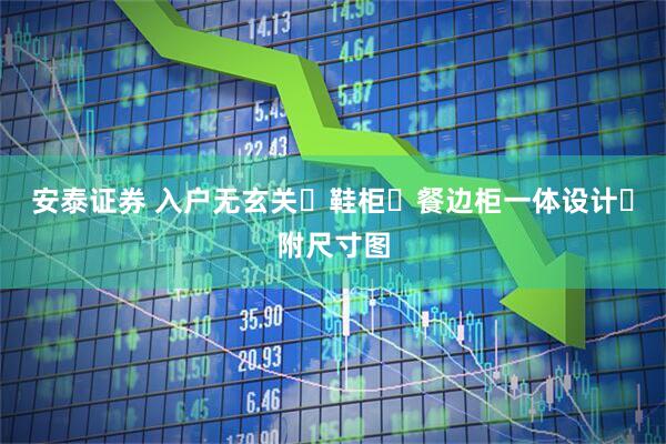 安泰证券 入户无玄关➕鞋柜➕餐边柜一体设计✨附尺寸图