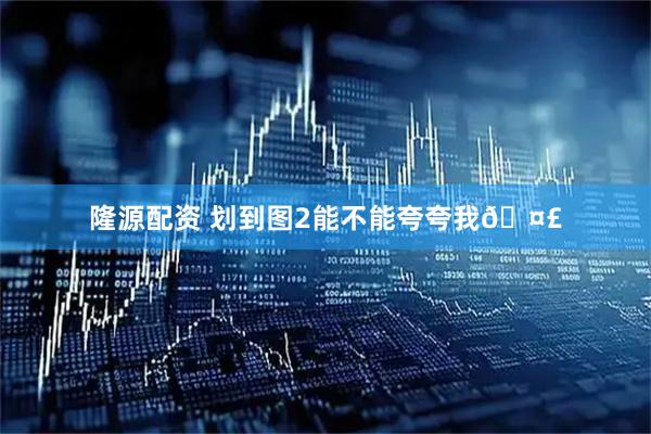 隆源配资 划到图2能不能夸夸我🤣