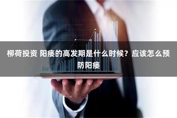 柳荷投资 阳痿的高发期是什么时候？应该怎么预防阳痿