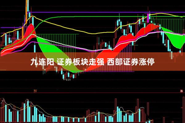 九连阳 证券板块走强 西部证券涨停