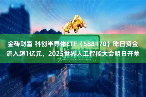 金砖财富 科创半导体ETF（588170）昨日资金流入超1亿元，2025世界人工智能大会明日开幕