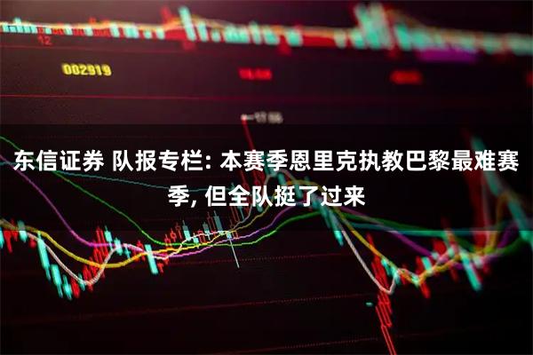 东信证券 队报专栏: 本赛季恩里克执教巴黎最难赛季, 但全队挺了过来