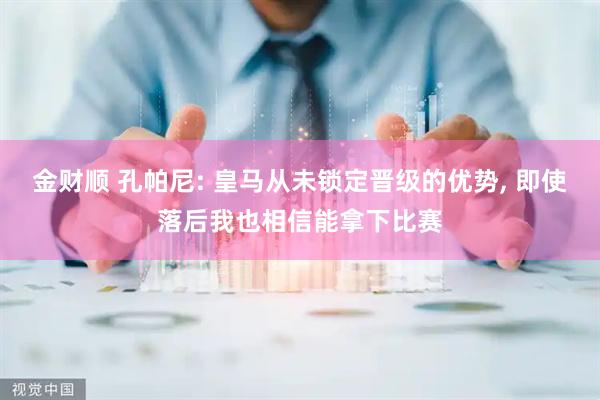 金财顺 孔帕尼: 皇马从未锁定晋级的优势, 即使落后我也相信能拿下比赛