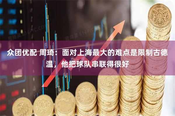 众团优配 周琦：面对上海最大的难点是限制古德温，他把球队串联得很好