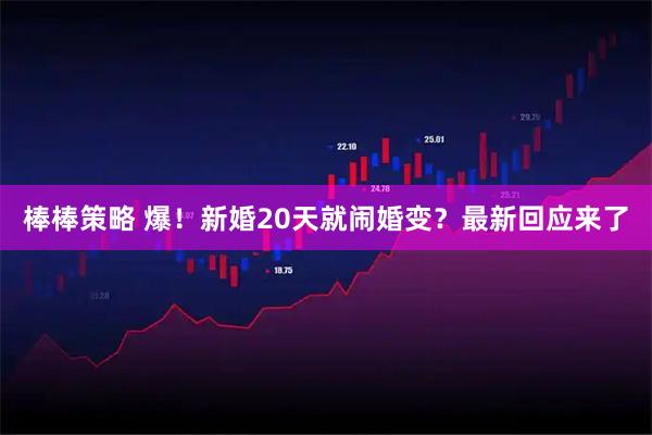 棒棒策略 爆！新婚20天就闹婚变？最新回应来了