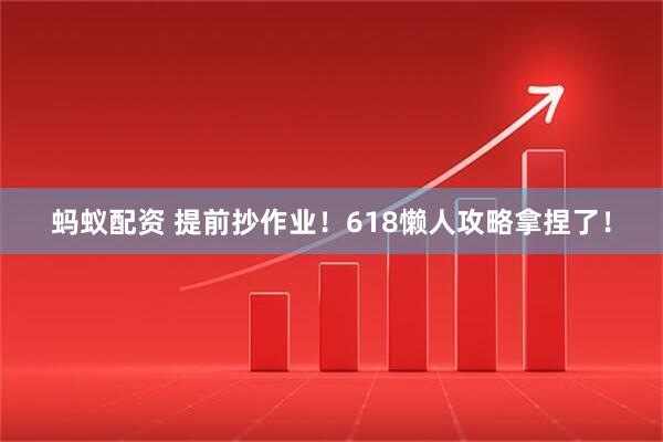 蚂蚁配资 提前抄作业！618懒人攻略拿捏了！