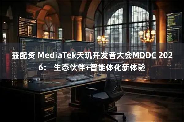 益配资 MediaTek天玑开发者大会MDDC 2026： 生态伙伴+智能体化新体验